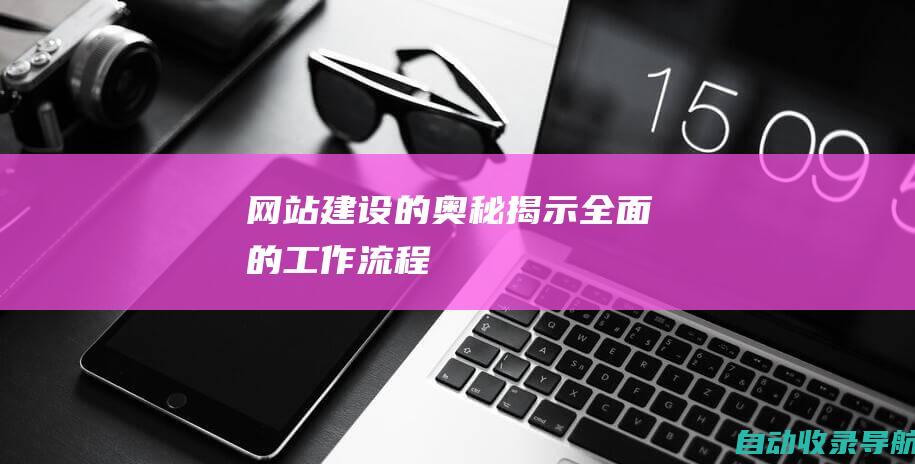 网站建设的奥秘揭示：全面的工作流程