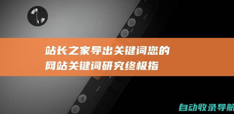 站长之家导出关键词：您的网站关键词研究终极指南