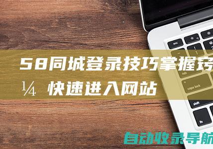 58同城登录技巧：掌握窍门，快速进入网站