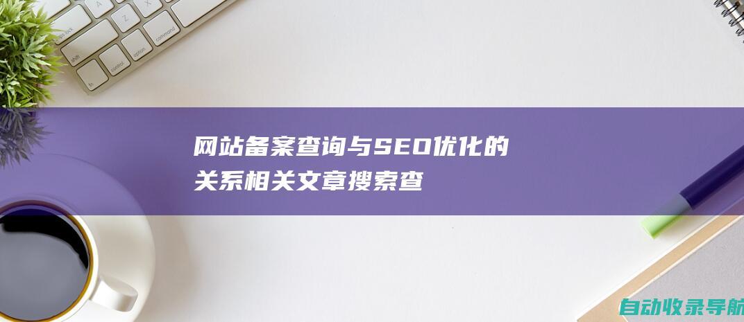 网站备案查询与SEO优化的关系相关文章搜索查询