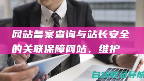 网站备案查询与站长安全的关联：保障网站，维护权益