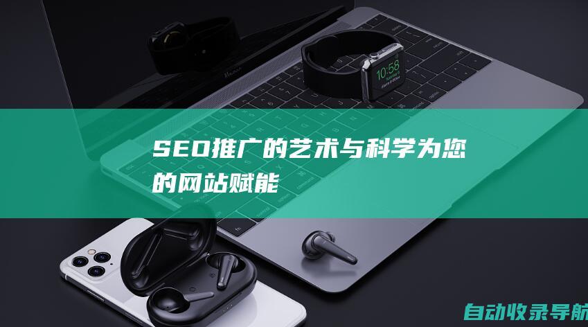 SEO推广的艺术与科学：为您的网站赋能