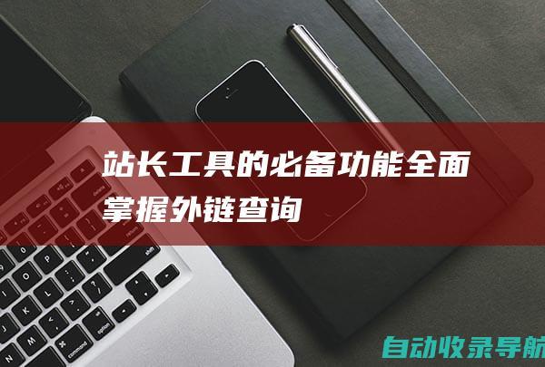 站长工具的必备功能：全面掌握外链查询