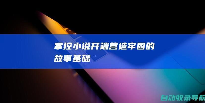 掌控小说开端：营造牢固的故事基础