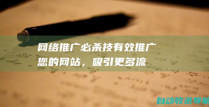 网络推广必杀技：有效推广您的网站，吸引更多流量