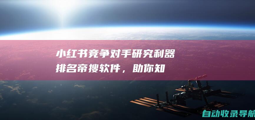 小红书竞争对手研究利器：排名帝搜软件，助你知己知彼，百战不殆