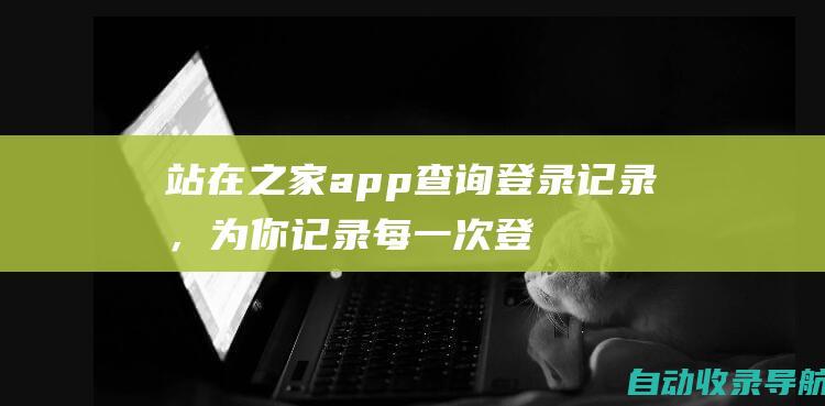 站在之家app查询登录记录，为你记录每一次登录