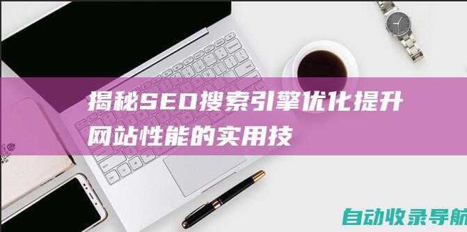 揭秘SEO搜索引擎优化：提升网站性能的实用技巧