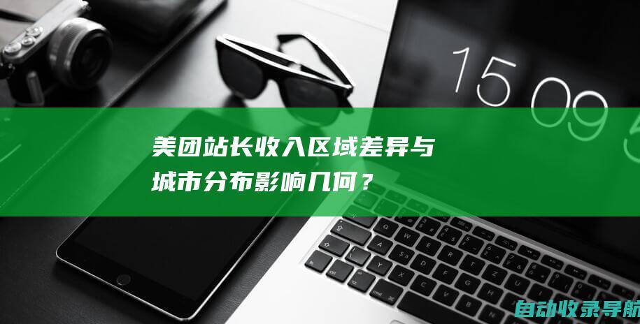 美团站长收入：区域差异与城市分布影响几何？