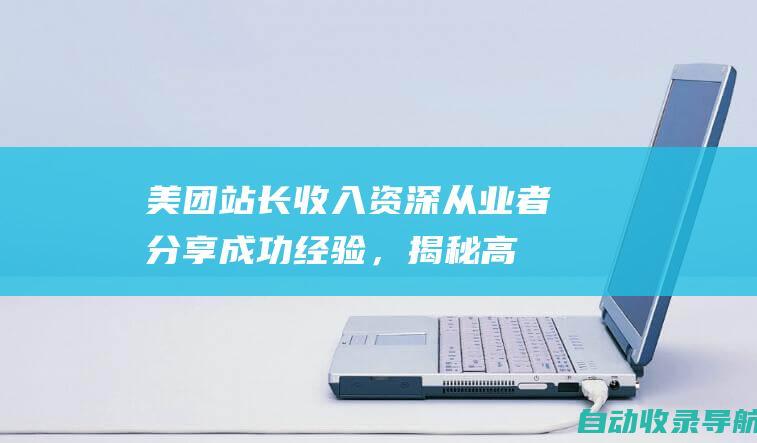 美团站长收入：资深从业者分享成功经验，揭秘高收入秘诀