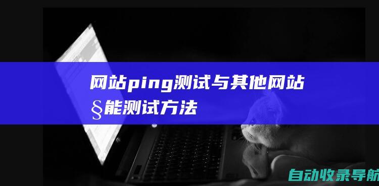 网站ping测试与其他网站性能测试方法