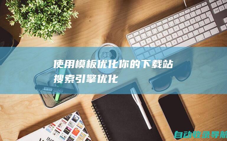 使用模板优化你的下载站搜索引擎优化