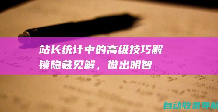 站长统计中的高级技巧：解锁隐藏见解，做出明智决策