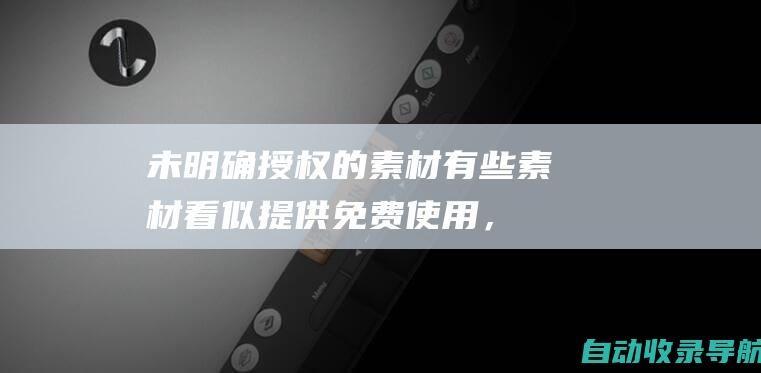 未明确授权的素材：有些素材看似提供免费使用，但实际上并未明确授权，一旦使用便构成侵权。