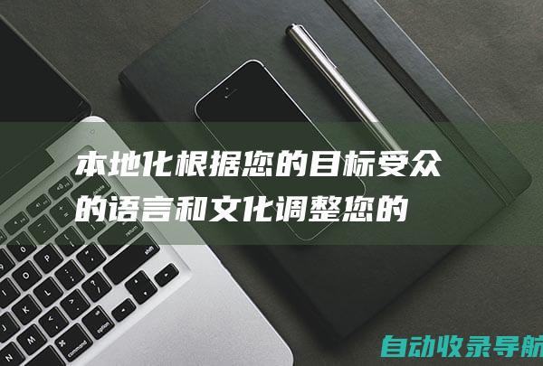 本地化：根据您的目标受众的语言和文化调整您的网站内容和策略。