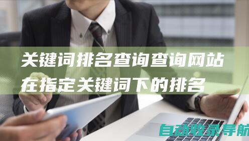 关键词排名查询：查询网站在指定关键词下的排名情况，包括关键词排名、关键词搜索量、关键词竞争度等。