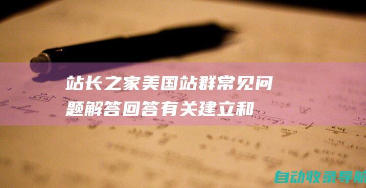 站长之家美国站群常见问题解答：回答有关建立和优化站群的常见问题