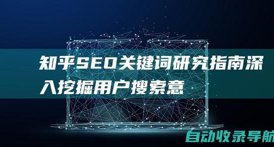 知乎SEO关键词研究指南：深入挖掘用户搜索意图，提高排名