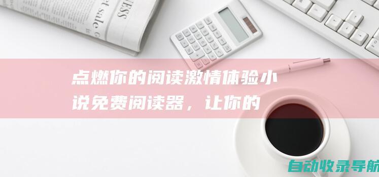 点燃你的阅读激情：体验小说免费阅读器，让你的手指在文学海洋中畅游