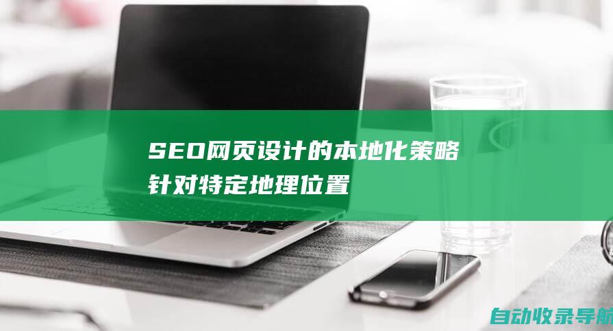 SEO网页设计的本地化策略：针对特定地理位置优化网站以获得更高的本地曝光度