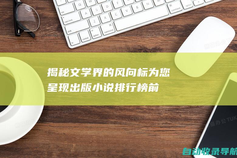 揭秘文学界的风向标：为您呈现出版小说排行榜前十强