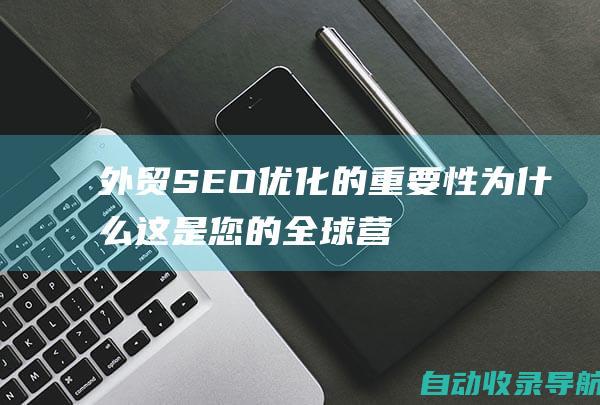 外贸SEO优化的重要性：为什么这是您的全球营销利器