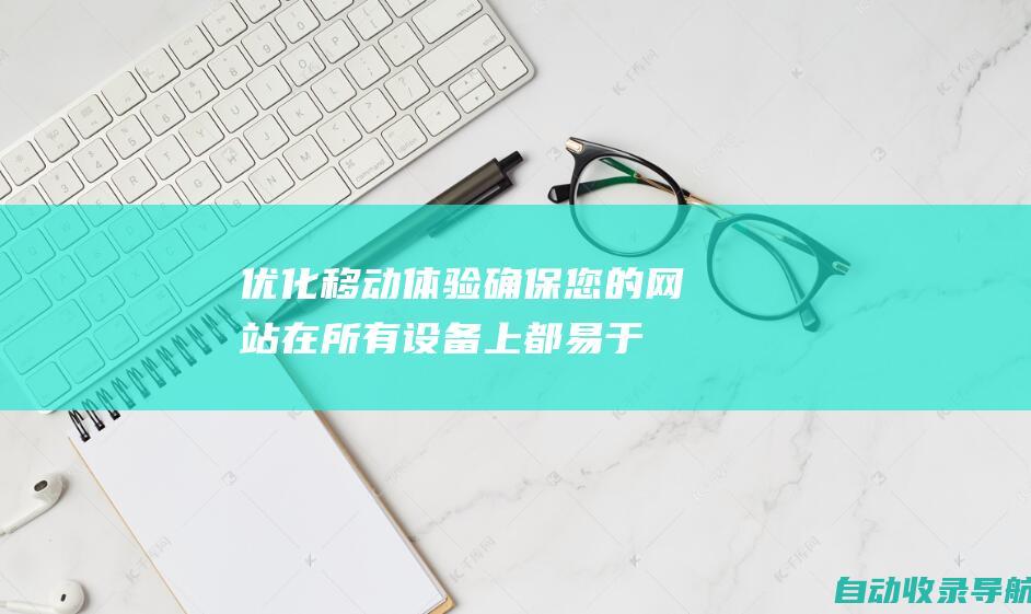 优化移动体验：确保您的网站在所有设备上都易于访问和使用，包括智能手机和平板电脑。