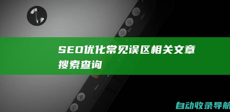 SEO优化常见误区相关文章搜索查询