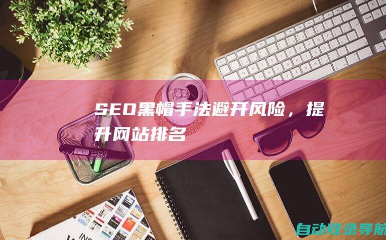 SEO黑帽手法：避开风险，提升网站排名