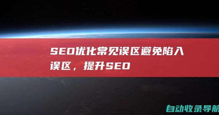 SEO优化常见误区：避免陷入误区，提升SEO引流效果