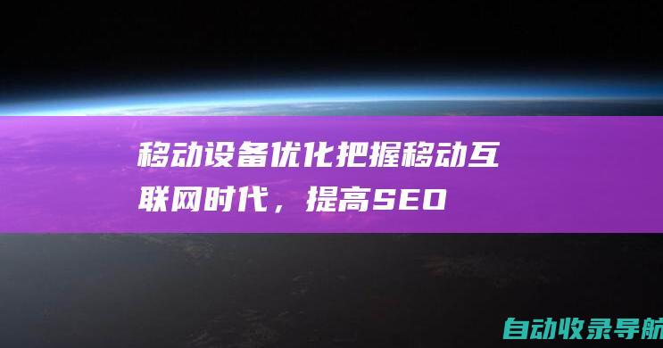 移动设备优化：把握移动互联网时代，提高SEO引流效果