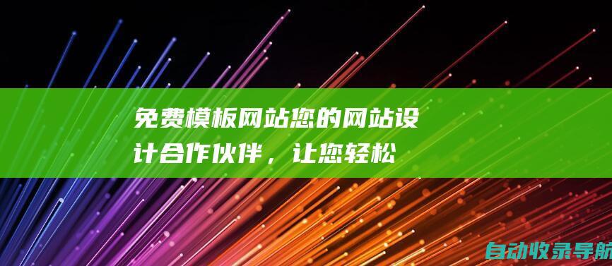 免费模板网站：您的网站设计合作伙伴，让您轻松创建令人惊叹的在线空间