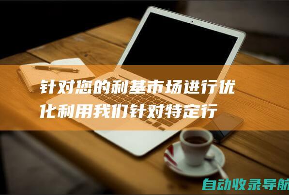 针对您的利基市场进行优化：利用我们针对特定行业的SEO专业知识，将您的网站定位为目标受众