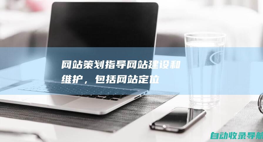 网站策划：指导网站建设和维护，包括网站定位、设计、开发等。