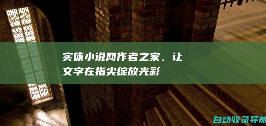 实体小说网：作者之家，让文字在指尖绽放光彩