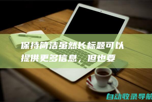 保持简洁：虽然长标题可以提供更多信息，但也要保持简洁，控制在10-12个词以内。