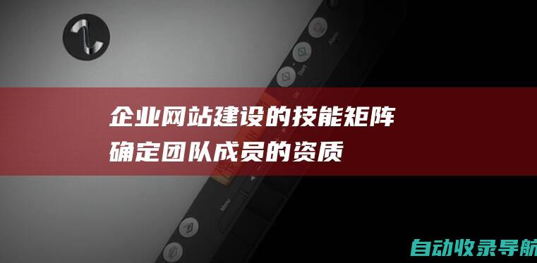 企业网站建设的技能矩阵：确定团队成员的资质