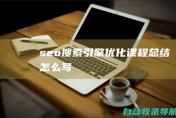 seo搜索引擎优化课程总结怎么写