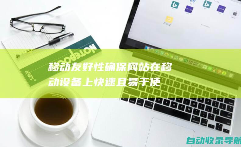 移动友好性：确保网站在移动设备上快速且易于使用，提供最佳的移动用户体验。