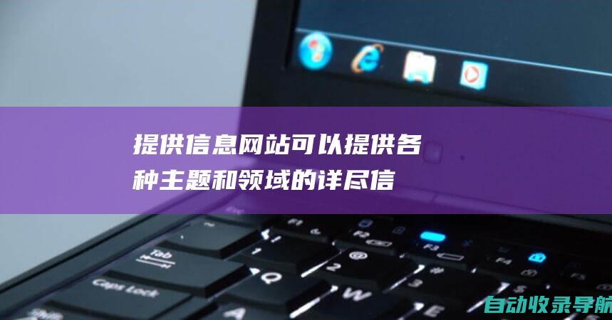 提供信息：网站可以提供各种主题和领域的详尽信息。