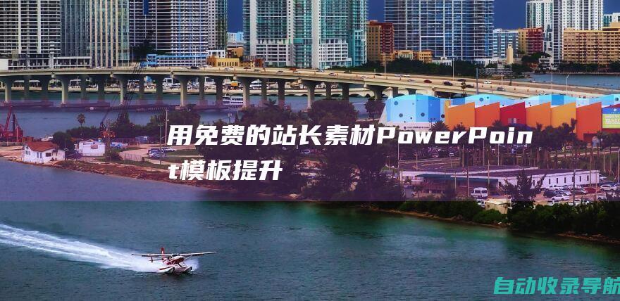 用免费的站长素材PowerPoint模板提升你的展示质量