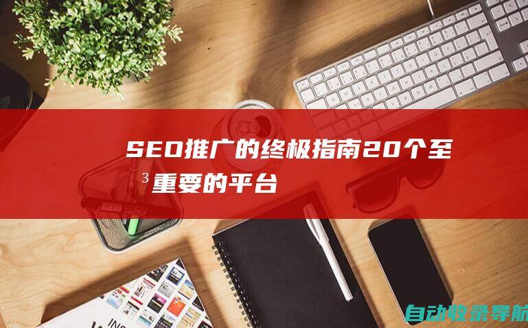 SEO推广的终极指南：20个至关重要的平台