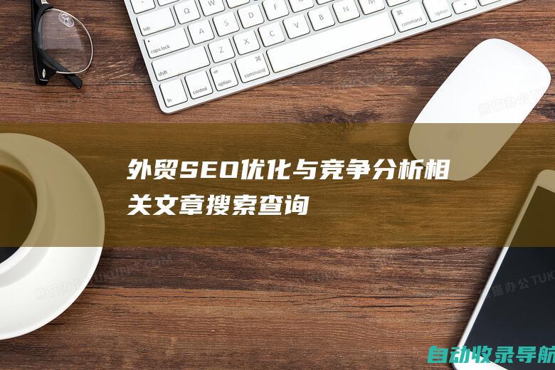 外贸SEO优化与竞争分析相关文章搜索查询