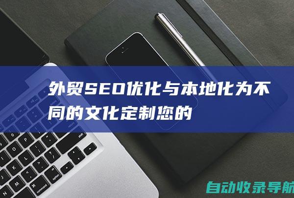 外贸SEO优化与本地化：为不同的文化定制您的内容