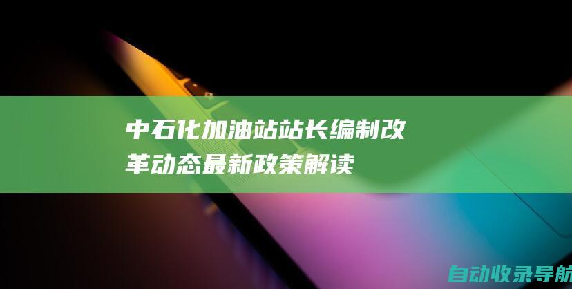 中石化加油站站长编制改革动态：最新政策解读