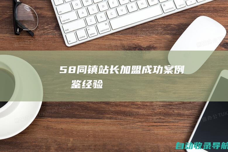 58同镇站长加盟成功案例：借鉴经验