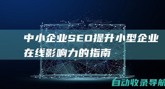 中小企业SEO：提升小型企业在线影响力的指南