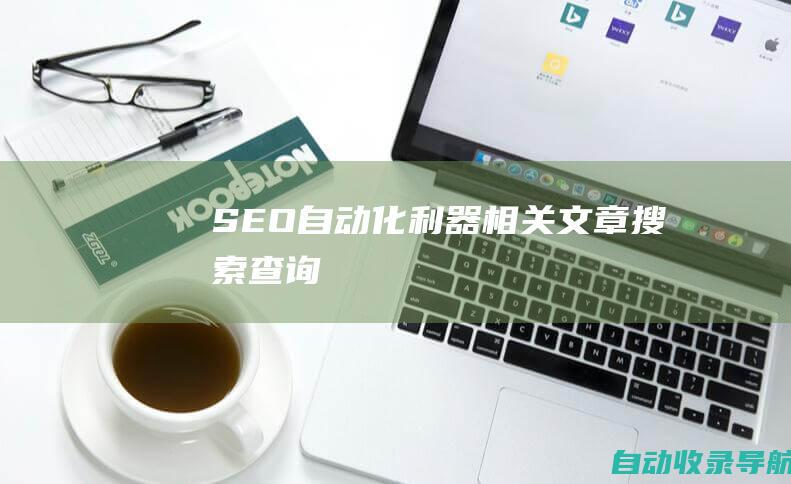 SEO自动化利器相关文章搜索查询