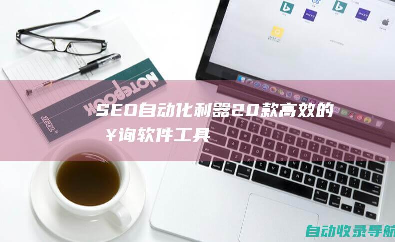 SEO自动化利器：20款高效的查询软件工具