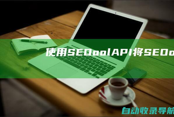 使用SEOoolAPI：将SEOool的强大功能集成到您的应用程序或网站中